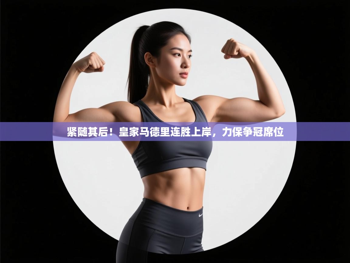 紧随其后!皇家马德里连胜上岸,力保争冠席位 第2张