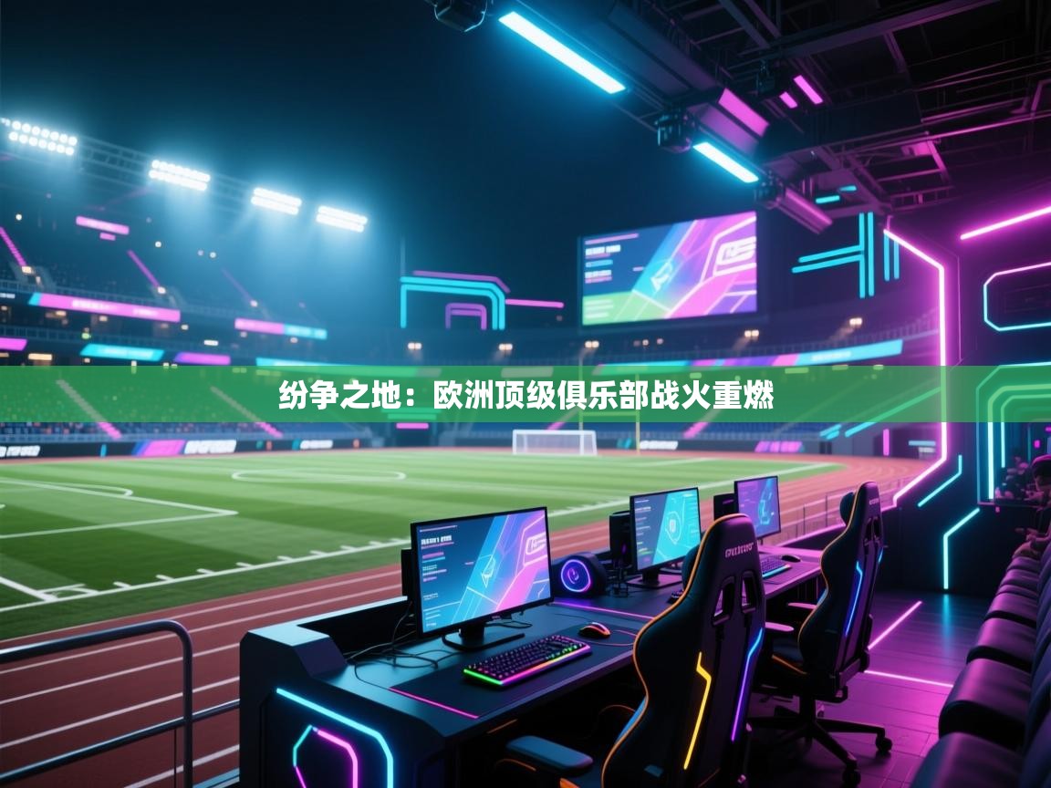 纷争之地:欧洲顶级俱乐部战火重燃 第1张