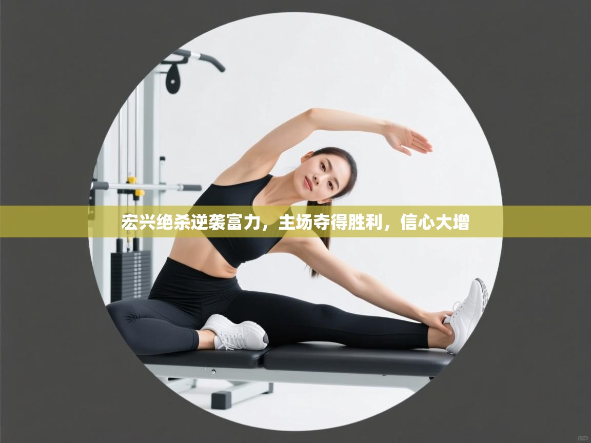 宏兴绝杀逆袭富力,主场夺得胜利,信心大增 第2张