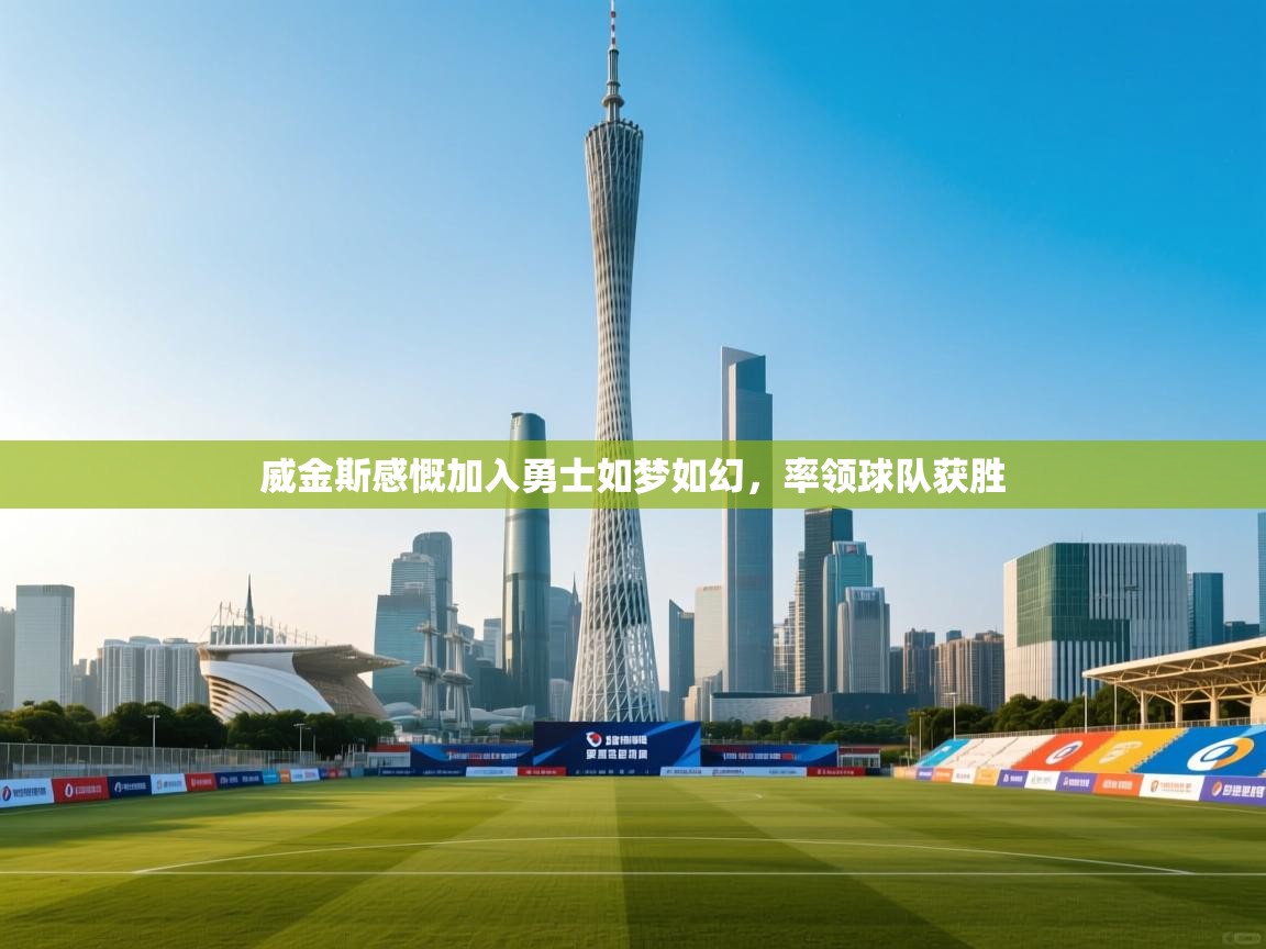 威金斯感慨加入勇士如梦如幻,率领球队获胜 第2张