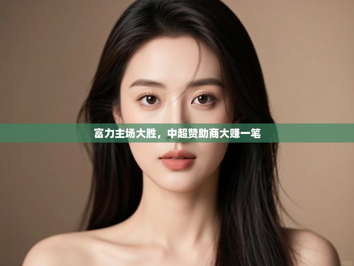 富力主场大胜,中超赞助商大赚一笔 富力主场大胜,中超赞助商大赚一笔