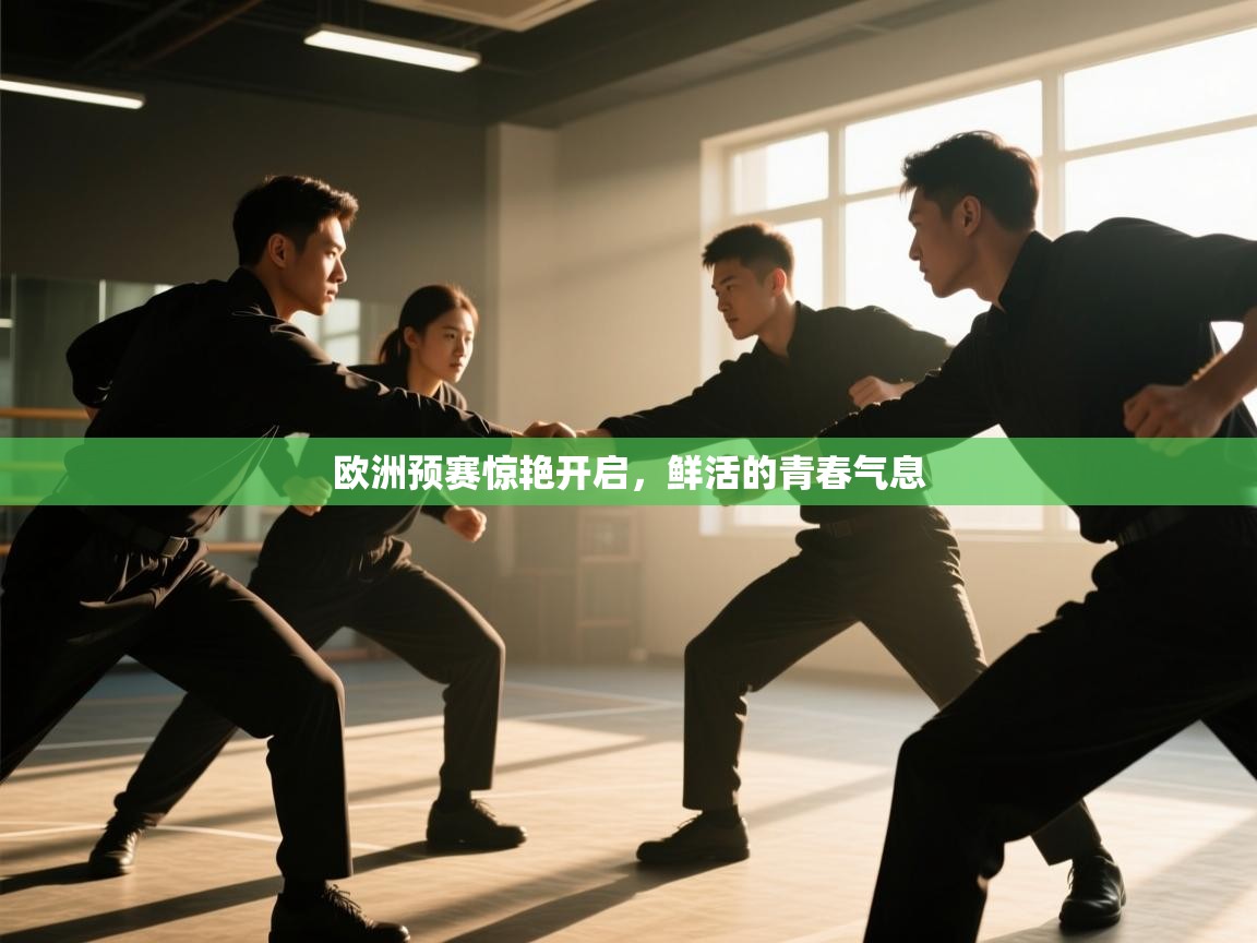 欧洲预赛惊艳开启,鲜活的青春气息 第2张