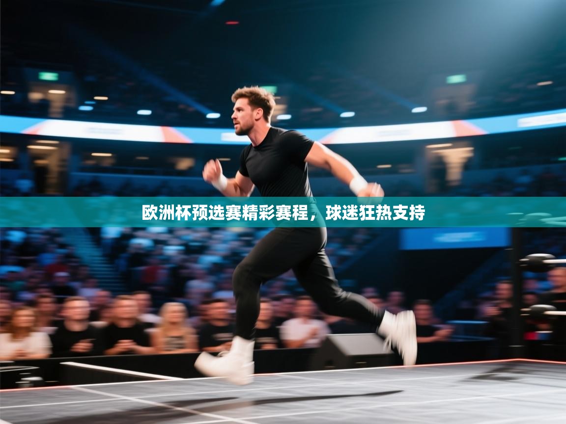 欧洲杯预选赛精彩赛程,球迷狂热支持 第2张