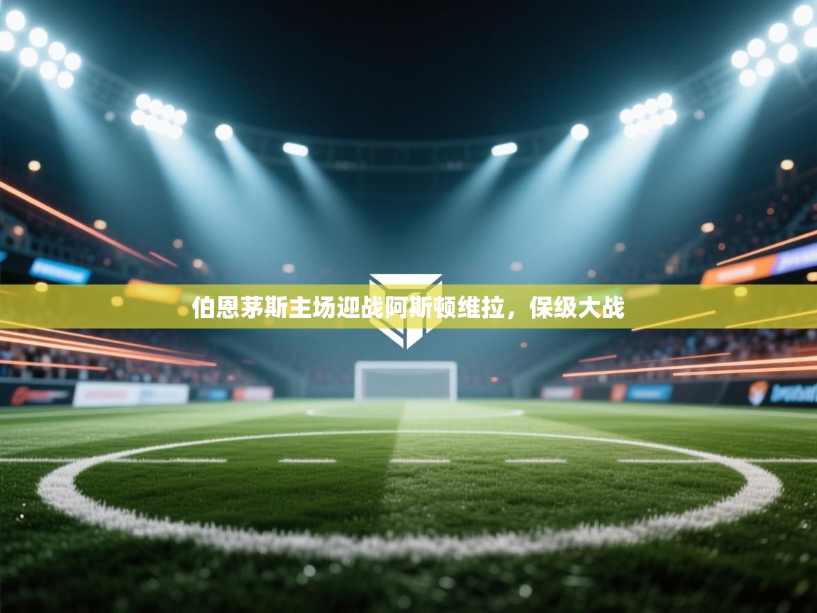 伯恩茅斯主场迎战阿斯顿维拉，保级大战