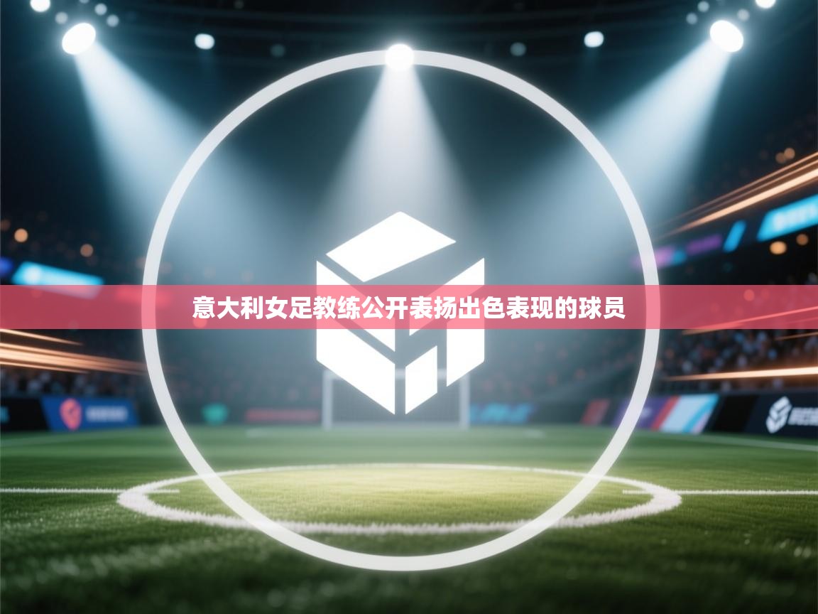 意大利女足教练公开表扬出色表现的球员  第1张