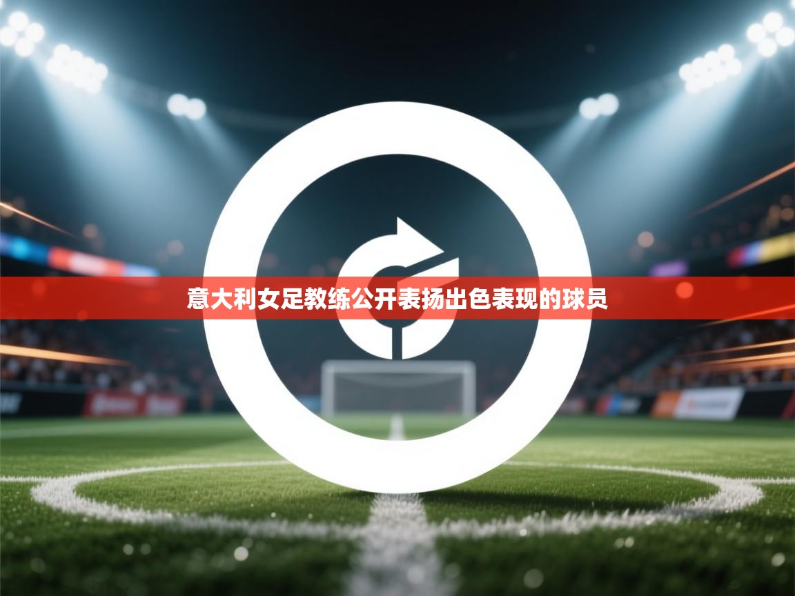 意大利女足教练公开表扬出色表现的球员  第2张