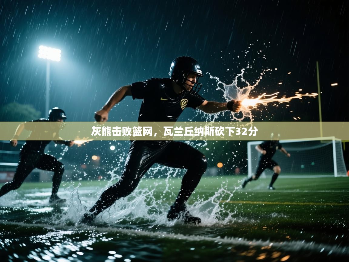 灰熊击败篮网，瓦兰丘纳斯砍下32分