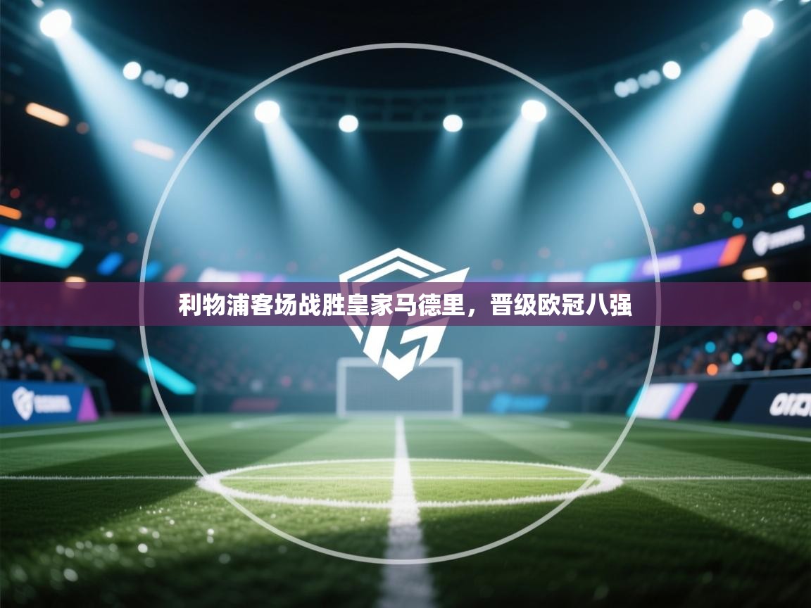 利物浦客场战胜皇家马德里，晋级欧冠八强