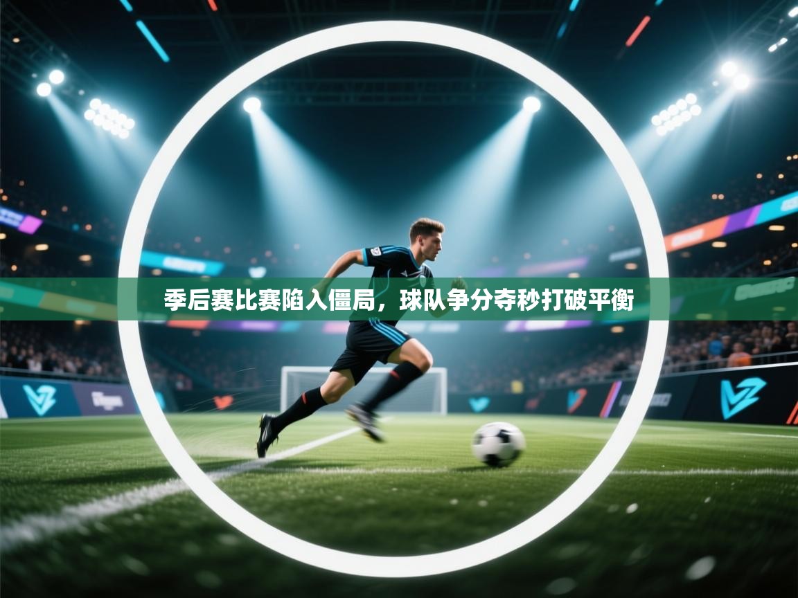 季后赛比赛陷入僵局，球队争分夺秒打破平衡  第1张