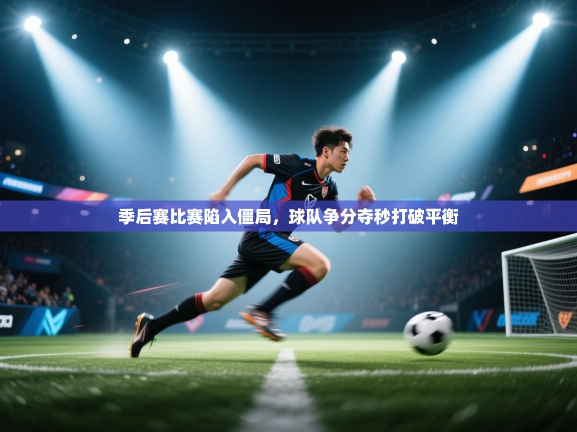 季后赛比赛陷入僵局，球队争分夺秒打破平衡  第2张