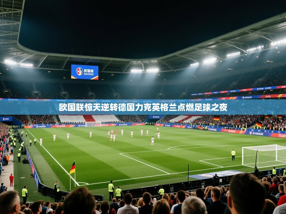 欧国联惊天逆转德国力克英格兰点燃足球之夜