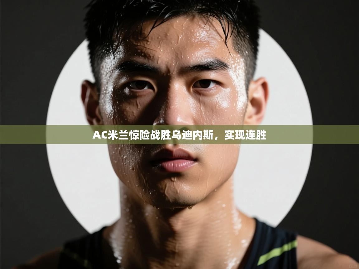 AC米兰惊险战胜乌迪内斯，实现连胜  第1张