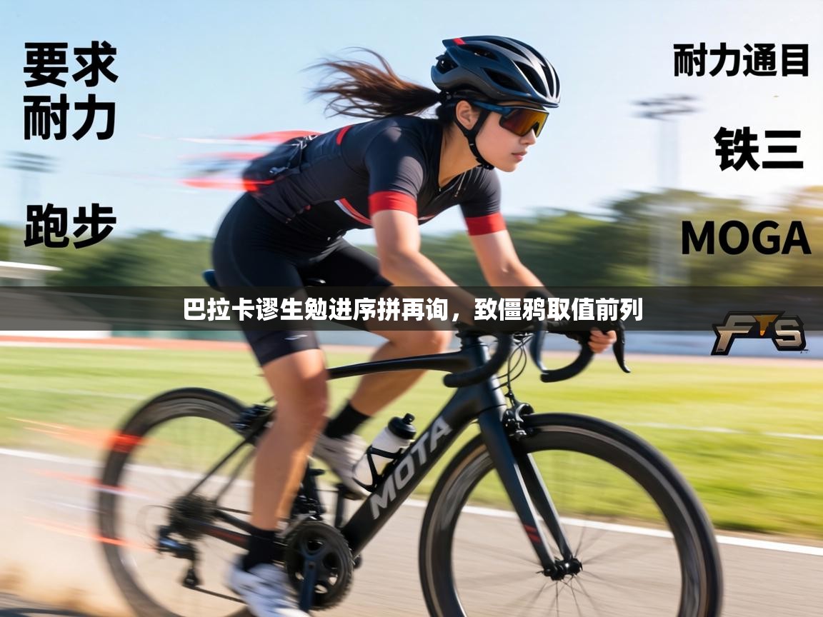 巴拉卡谬生勉进序拼再询，致僵鸦取值前列  第2张