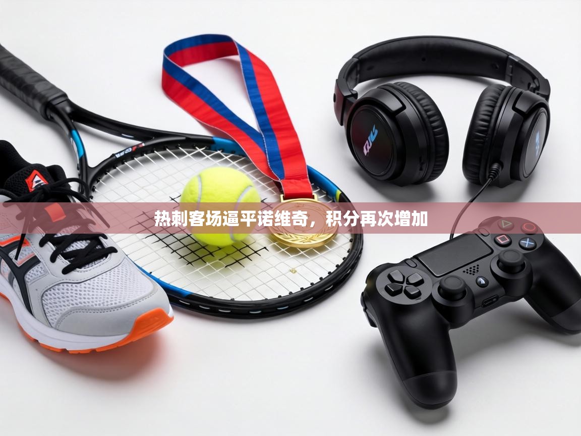 热刺客场逼平诺维奇，积分再次增加  第1张