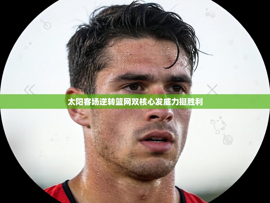 太阳客场逆转篮网双核心发威力挺胜利  第2张