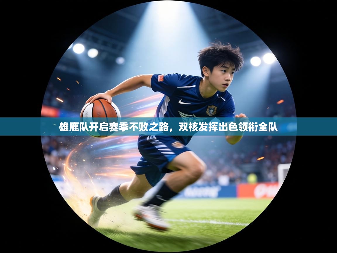 雄鹿队开启赛季不败之路,双核发挥出色领衔全队 第2张