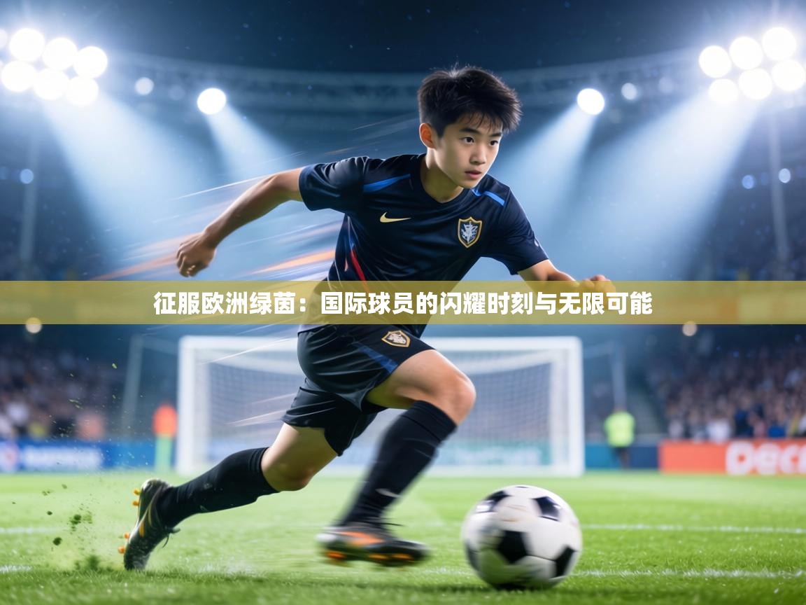 征服欧洲绿茵：国际球员的闪耀时刻与无限可能  第1张