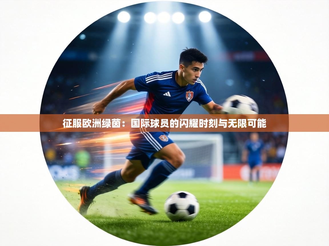 征服欧洲绿茵：国际球员的闪耀时刻与无限可能  第2张