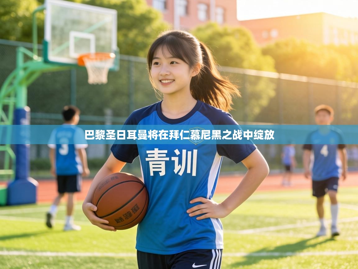 巴黎圣日耳曼将在拜仁慕尼黑之战中绽放